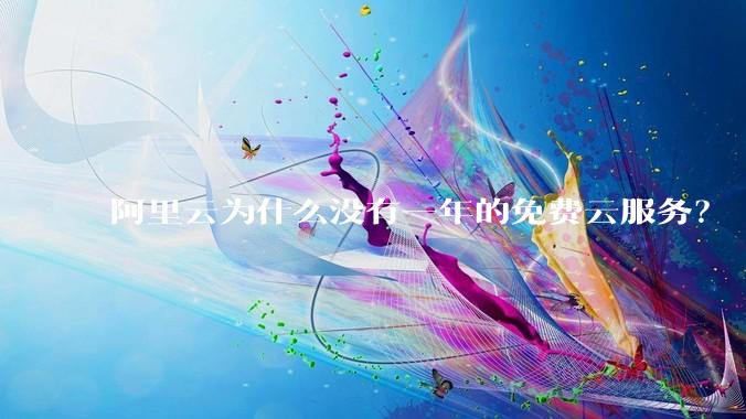 阿里云为什么没有一年的免费云服务？